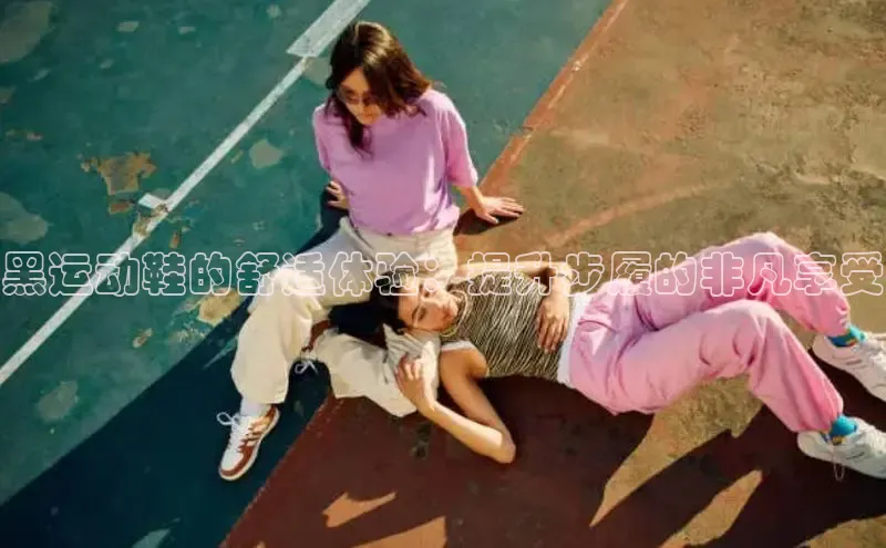 球速体育app官方下载百度大脑黑运动鞋的舒适体验：提升步履的非凡享受