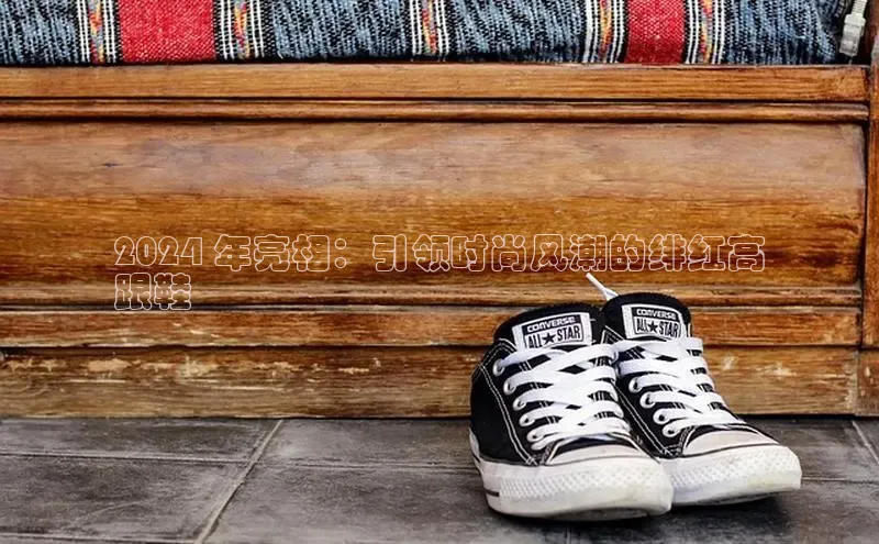 球速体育登录入口百度众测2024 年亮相：引领时尚风潮的绯红高
跟鞋