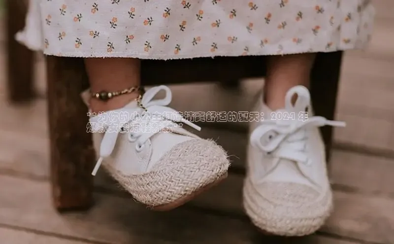 球速体育app顺丰**为你的小公主打造清爽舒适的夏天：2024 年
爆款女婴凉鞋新款**