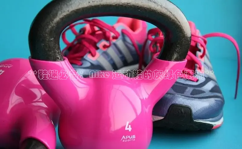 球速体育app官方下载华扬联众**鞋迷必备：Nike 运动鞋的灰绿色潮流**