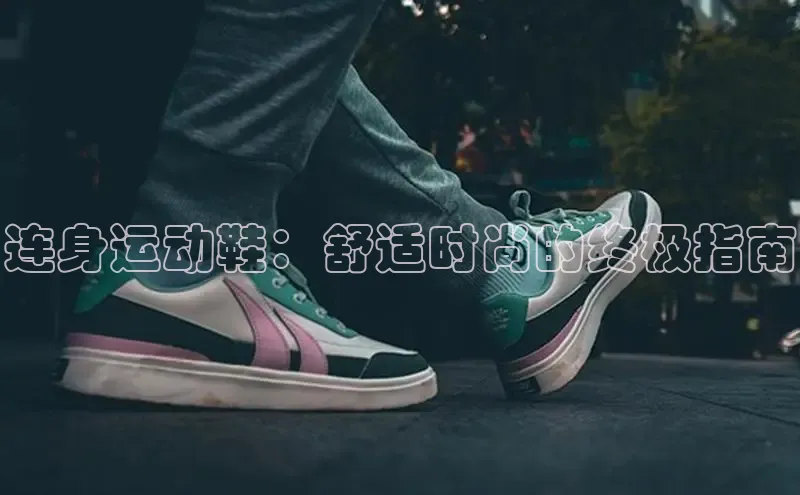 welcome-球速体育江铃新能源连身运动鞋：舒适时尚的终极指南