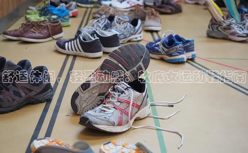 球速体育app下载官方普信公司舒适休闲，轻盈动感：软底女运动鞋指南