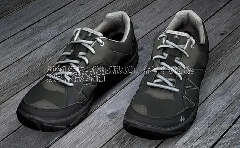 球速体育app官方下载华扬联众2024 年女士鞋履新风向：不可错过的爆
款品牌精选指南