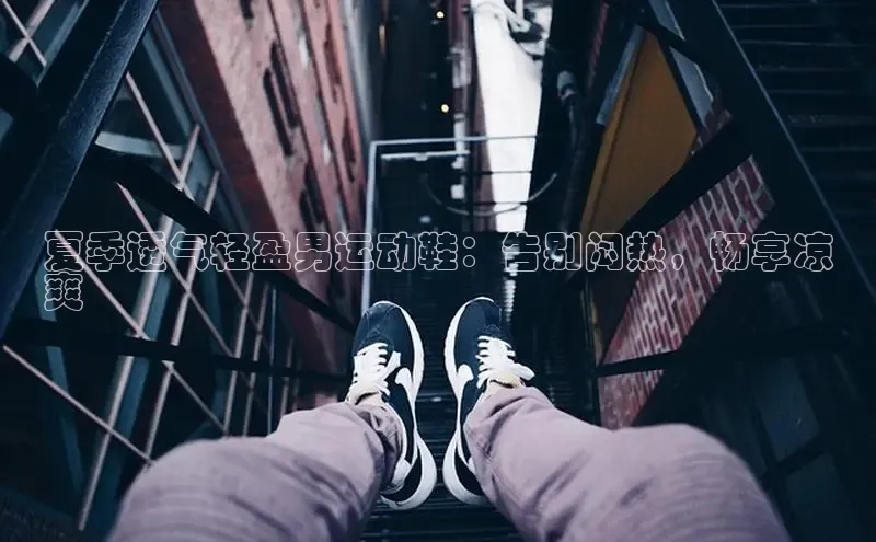 球速体育app下载地址手机版百度数据开放平台夏季透气轻盈男运动鞋：告别闷热，畅享凉
爽