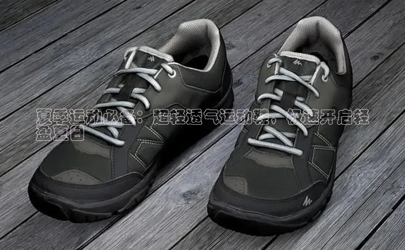 球速体育app官网入口天键股份夏季运动必备：超轻透气运动鞋，极速开启轻
盈夏日