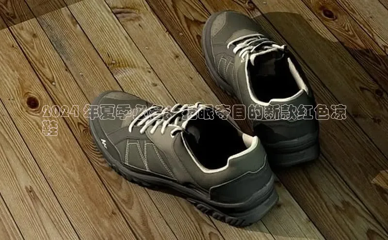 球速体育app登录入口汉得信息2024 年夏季必备：抢眼夺目的新款红色凉
鞋