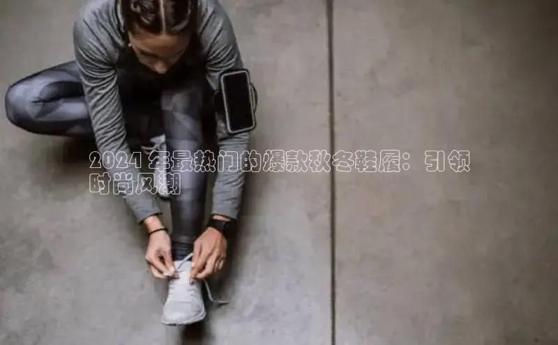 球速app官网登录入口百度社团赞助平台2024 年最热门的爆款秋冬鞋履：引领
时尚风潮