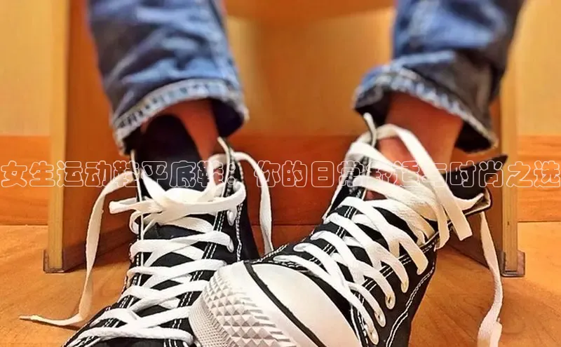 球速体育app登录入口百度人工翻译女生运动鞋平底鞋：你的日常舒适与时尚之选