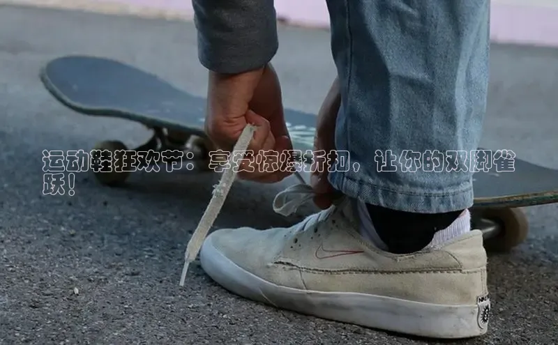 球速体育入口云创智行运动鞋狂欢节：享受惊爆折扣，让你的双脚雀
跃！