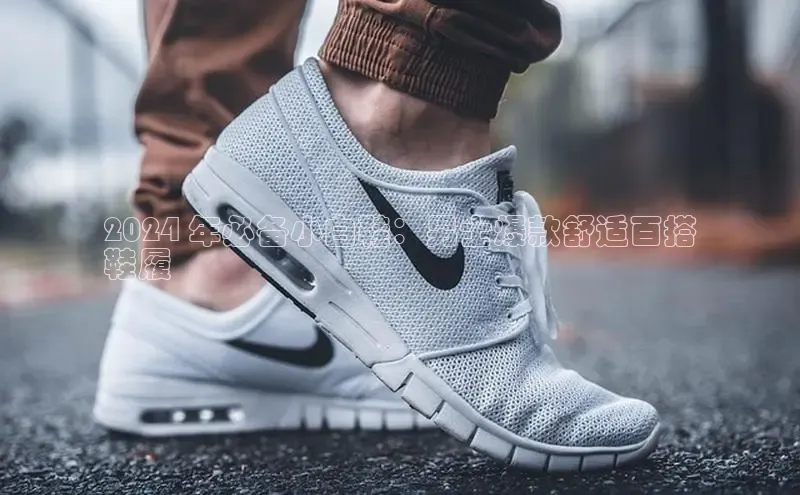 球速体育网页版登录入口百度 H52024 年必备小白鞋：男士爆款舒适百搭
鞋履