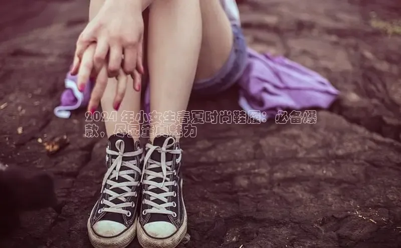 球速体育welcome登录观星盘2024 年小女生春夏时尚鞋履：必备爆
款，尽显童真魅力