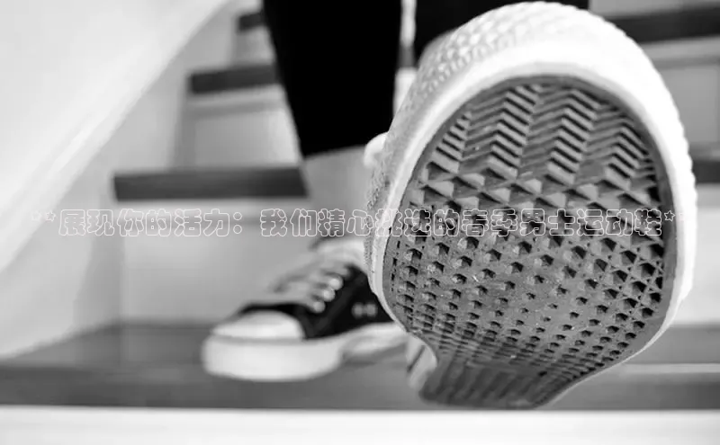 球速体育app官网入口百度翻译App**展现你的活力：我们精心挑选的春季男士运动鞋**