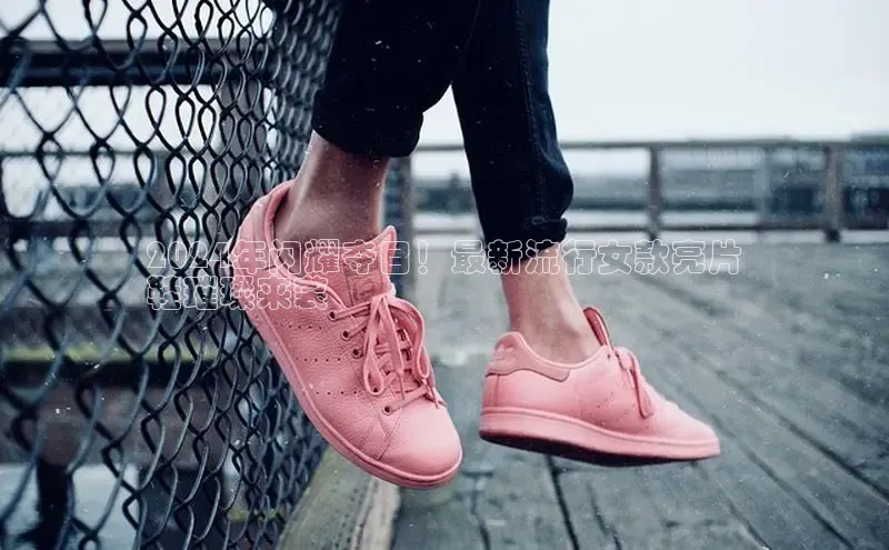 球速app官方入口文心一言2024年闪耀夺目！最新流行女款亮片
鞋璀璨来袭