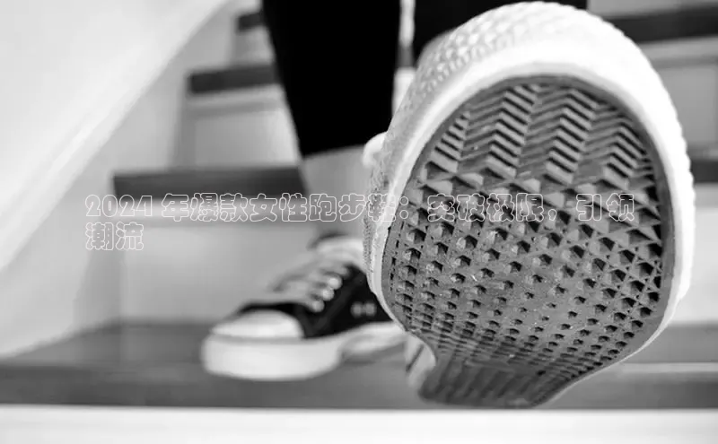 球速体育app下载官方百度游戏2024 年爆款女性跑步鞋：突破极限，引领
潮流