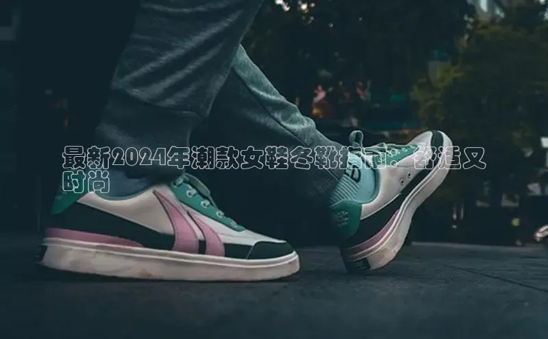 球速体育官方入口百度智能云最新2024年潮款女鞋冬靴指南：舒适又
时尚