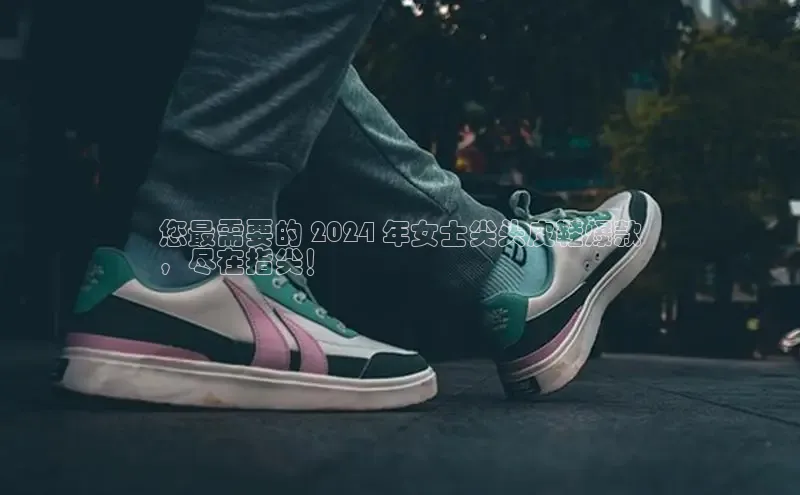 球速体育下载百度安全社区您最需要的 2024 年女士尖头皮鞋爆款
，尽在指尖！