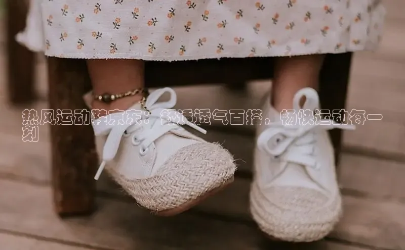 球速体育中文在线热风运动鞋京东：舒适透气百搭，畅快运动每一
刻