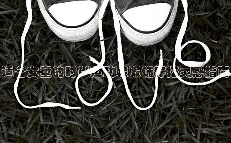 球速体育网页版登录入口百度集团适合女童的时尚运动鞋服饰穿搭灵感指南