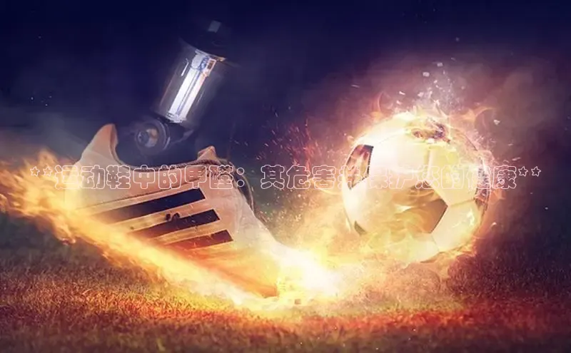 球速体育app百度网盘企业版**运动鞋中的甲醛：其危害并保护您的健康**