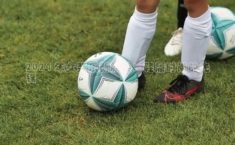 球速体育app下载赛富乐斯2024 年女斐乐新款鞋：鞋履时尚的先
锋