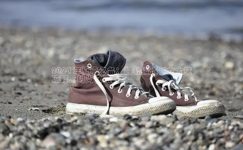 球速体育网址一径科技2024 年夏季必备：超舒适透气女大童
凉鞋，时尚又凉爽