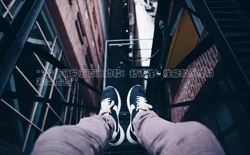 welcome-球速体育如流**最畅销的五百运动鞋：舒适性、性能和风格的
完美结合**