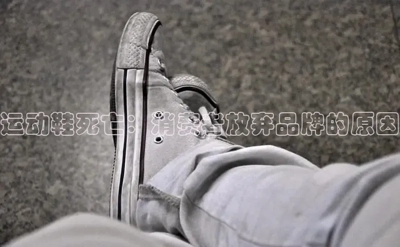 球速体育app登录入口百度人工翻译运动鞋死亡：消费者放弃品牌的原因