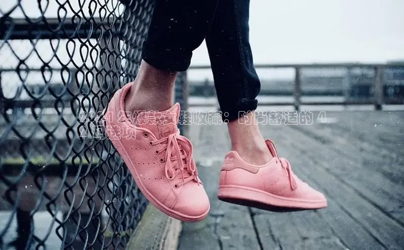 球速体育app下载官方普信公司2024 年爆款女鞋收藏：时尚舒适的 4
2 码选项