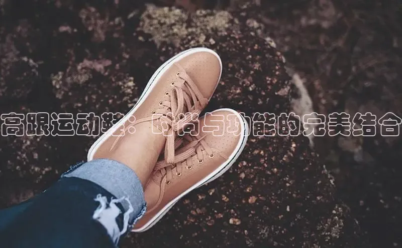 球速体育官方入口百度智能云高跟运动鞋：时尚与功能的完美结合