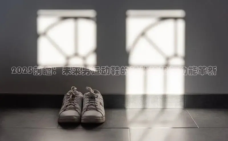 球速体育网页版登录入口百度技术学院2025前瞻：未来男运动鞋的设计趋势与功能革新