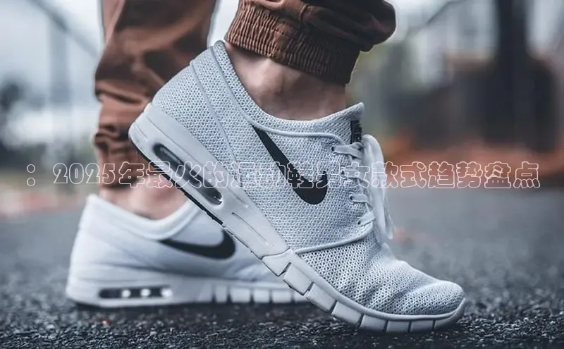 ：2025年最火的运动鞋男女款式趋势盘点