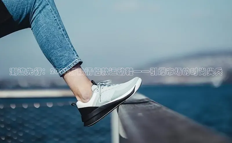 潮流先行：2025新款情侣款运动鞋——引爆市场的时尚尖兵