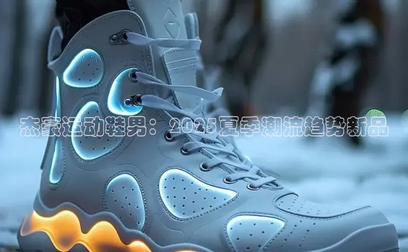 杰豪运动鞋男：2025夏季潮流趋势新品