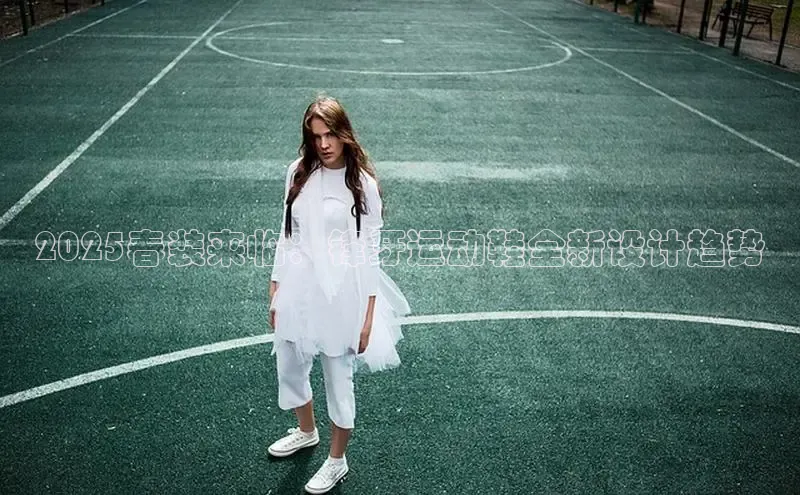 2025春装来临：锋牙运动鞋全新设计趋势