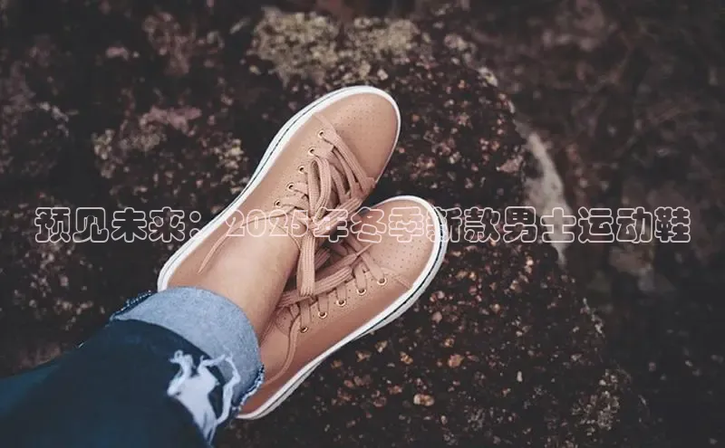 预见未来：2025年冬季新款男士运动鞋
