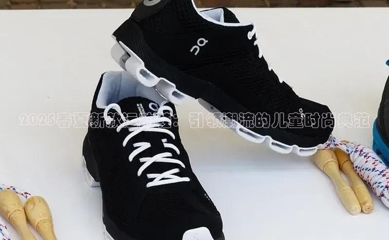 2025春夏新款运动鞋：引领潮流的儿童时尚典范