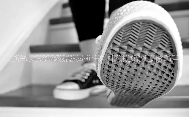 卓怡女鞋2025新款运动鞋：引领潮流的时尚宣言