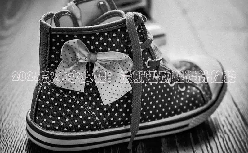 2025款防水女鞋：最新运动鞋设计趋势