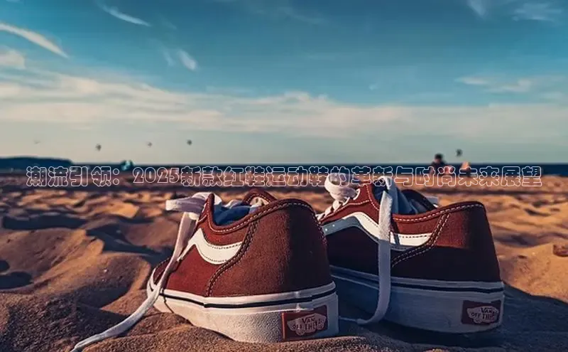 潮流引领：2025新款红鞋运动鞋的革新与时尚未来展望