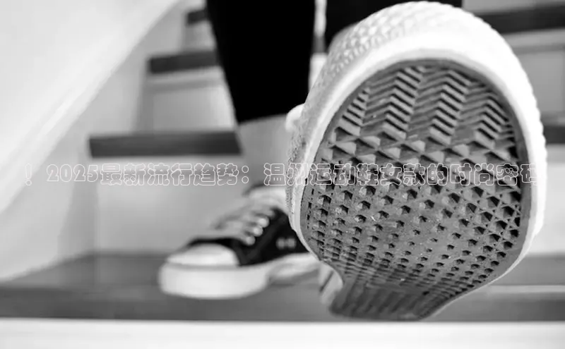 ！2025最新流行趋势：温州运动鞋女款的时尚密码