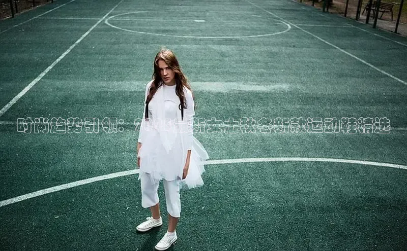 时尚趋势引领：2025最新女士秋冬新款运动鞋精选