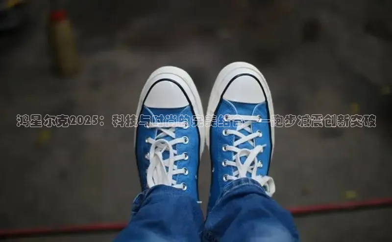 鸿星尔克2025：科技与时尚的完美结合——跑步减震创新突破