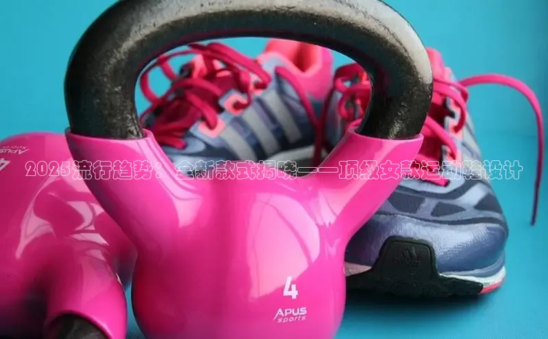 2025流行趋势：全新款式揭晓——顶级女款运动鞋设计