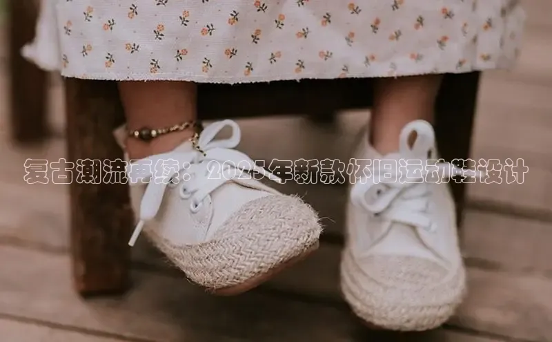 复古潮流再续：2025年新款怀旧运动鞋设计