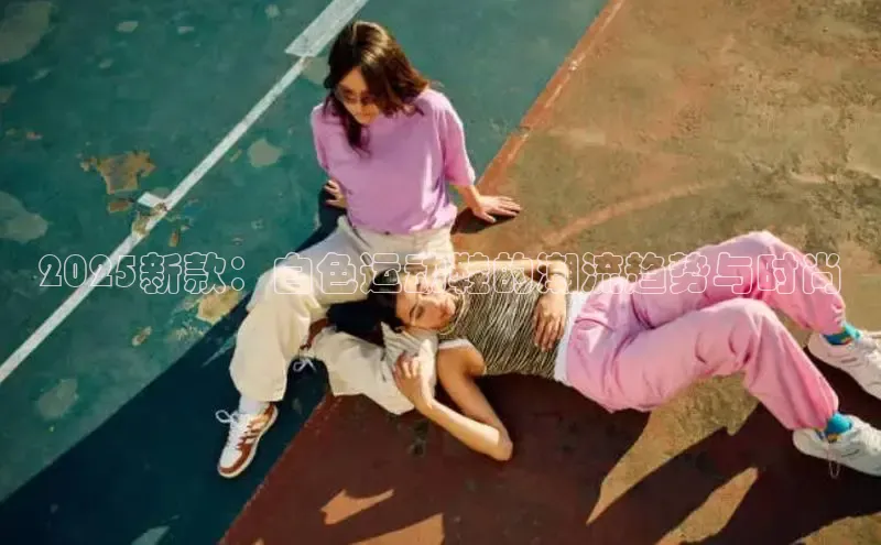 2025新款：白色运动鞋的潮流趋势与时尚