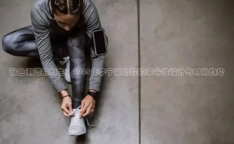 粉色潮流的新生：2025年李宁运动鞋的革命性设计与时尚趋势