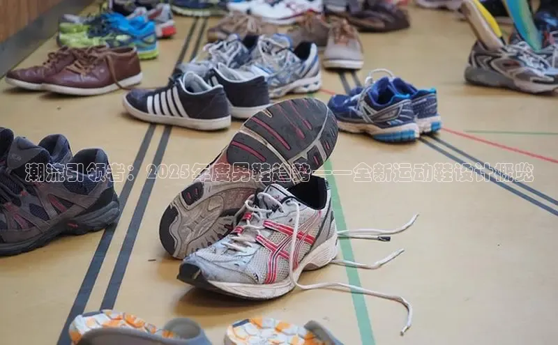 潮流引领者：2025年度男鞋趋势——全新运动鞋设计概览