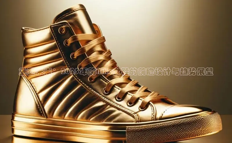 重塑未来：2025年前Nike女鞋的前瞻设计与趋势展望