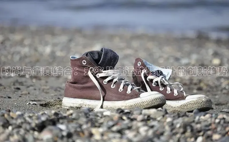 时尚与童真结合：未来儿童运动鞋设计的创新趋势