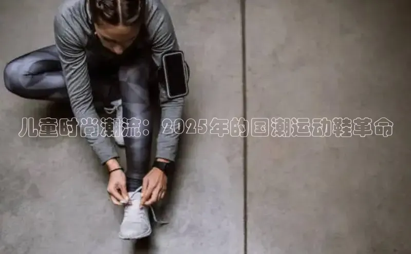 儿童时尚潮流：2025年的国潮运动鞋革命